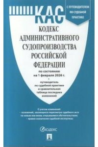 Кодекс административного судопроизводства РФ (КАС РФ) по сост. на 1.02.2026 с таблицей изменений и с путеводителем по судебной практике.-М.:Изд-во Проспект,2026.