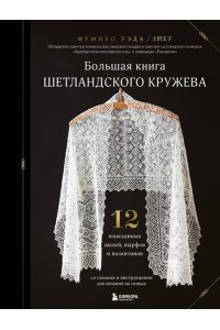 Уэда Ф. Большая книга Шетландского кружева. 12 изысканных шалей, шарфов и палантинов для вязания на спицах