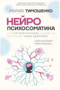 Тимошенко М.В. Нейропсихосоматика: почему мы болеем? Как патологическое мышление разрушает наше здоровье
