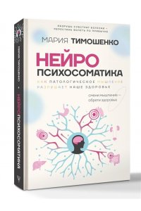 Тимошенко М.В. Нейропсихосоматика: почему мы болеем? Как патологическое мышление разрушает наше здоровье