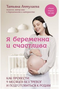 Аптулаева Т.Г. Я беременна и счастлива. Как провести 9 месяцев без тревог и подготовиться к родам
