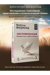 Макдональд Мэри-Кэтрин Несломленный. Находим силы, падая в бездну. Практики исцеления для тех кто пережил психологическую травму