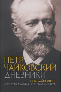 Чайковский П.И., Кашкин Н.Д. Петр Чайковский. Дневники. Николай Кашкин. Воспоминания о П.И. Чайковском