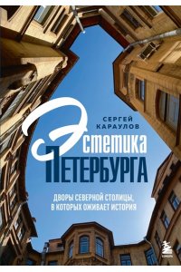 Караулов С.В. Эстетика Петербурга. Дворы Северной столицы, в которых оживает история