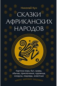 Кун Н.А. Сказки африканских народов. Картина мира, быт, нравы, обычаи, приключения, чудовища, колдуны, людоеды, животные