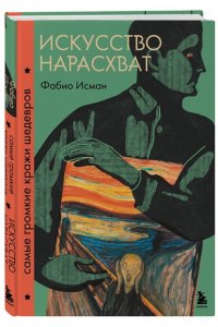 Исман Ф. Искусство нарасхват. Самые громкие кражи шедевров