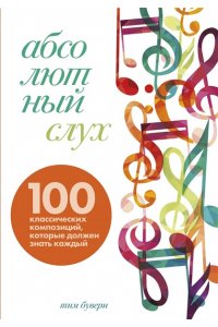 Бувери Т. Абсолютный слух: 100 классических композиций, которые должен знать каждый