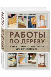 Погодитский О.В. Работы по дереву. Курс столярного мастерства для начинающих