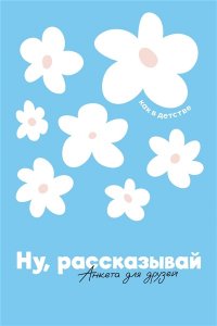 Редникова Анастасия Сергеевна Ну, рассказывай: анкета для друзей, как в детстве
