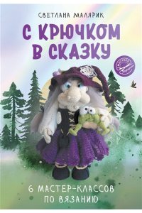 Малярик С. С крючком в сказку. 6 мастер-классов по вязанию