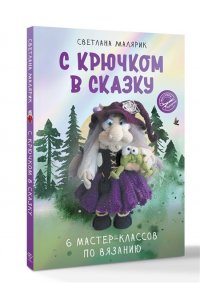 Малярик С. С крючком в сказку. 6 мастер-классов по вязанию
