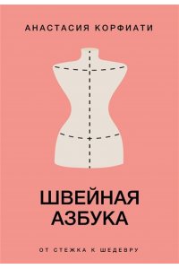 Корфиати А. Швейная азбука. От стежка к шедевру