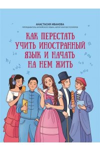 Иванова Анастасия Евгеньевна Как перестать учить иностранный язык и начать на нем жить