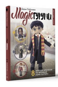 Лобачева Д.Э. MAGICгуруми. 8 игрушек крючком по мотивам ?Гарри Поттера?. Проект амигуруми