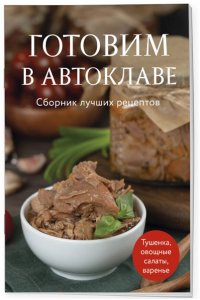 Готовим в автоклаве. Сборник лучших рецептов