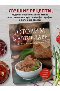 Готовим в автоклаве. Сборник лучших рецептов