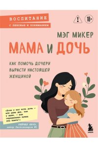 Микер М. Мама и дочь. Как помочь дочери вырасти настоящей женщиной