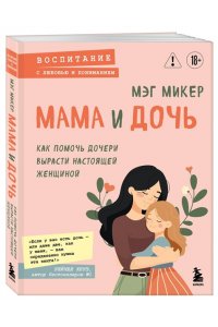 Микер М. Мама и дочь. Как помочь дочери вырасти настоящей женщиной