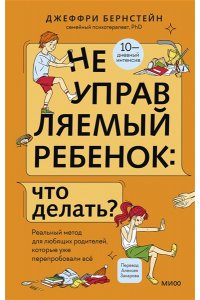 Бернстейн Д. Неуправляемый ребенок: что делать? Реальный метод для любящих родителей, которые уже перепробовали всё