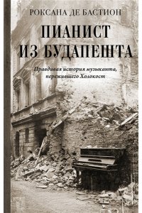Бастион Р. де Пианист из Будапешта. Правдивая история музыканта, пережившего Холокост