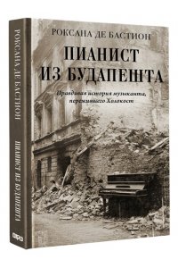 Бастион Р. де Пианист из Будапешта. Правдивая история музыканта, пережившего Холокост