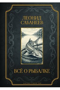 Сабанеев Л.П. Все о рыбалке. Подарочное издание