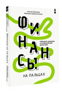 Макаров С.В., Цибульникова В.Ю. Финансы на пальцах. Гайд для зумеров по управлению деньгами