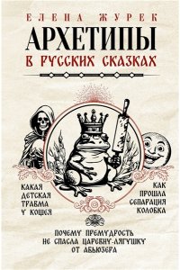 Журек Е.В., Нестерова А.О., Иванова М.С. Архетипы в русских сказках. Какая детская травма у Кощея. Как прошла сепарация Колобка. Почему премудрость не спасла Царевну-лягушку от абьюзера
