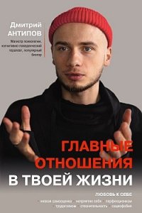 Антипов Дмитрий Сергеевич Главные отношения в твоей жизни: любовь к себе