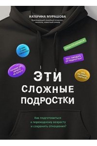 Мурашова Екатерина Вадимовна Эти сложные подростки: как подготовиться к переходному возрасту и сохранить отношения?