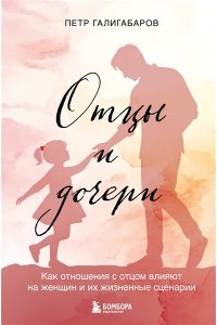 Галигабаров П.В. Отцы и дочери. Как отношения с отцом влияют на женщин и их жизненные сценарии