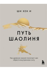 Хен И Ш. Путь Шаолиня. Как древние знания помогают нам обрести внутреннюю силу