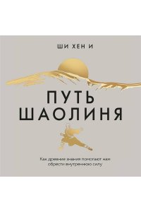 Хен И Ш. Путь Шаолиня. Как древние знания помогают нам обрести внутреннюю силу