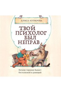 Нузирова А. Твой психолог был неправ. Почему терапия бывает бестолковой и ранящей