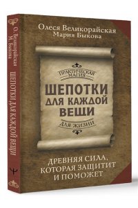 Великорайская Олеся, Быкова Мария Шепотки для каждой вещи. Древняя Сила, которая защитит и поможет