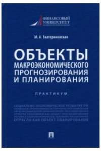 Екатериновская М.А. Объекты макроэкономического прогнозирования и планирования Практикум