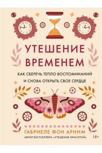 Арним фон Г. Утешение временем. Как сберечь тепло воспоминаний и снова открыть свое сердце