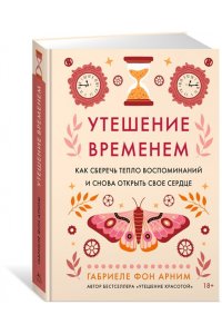 Арним фон Г. Утешение временем. Как сберечь тепло воспоминаний и снова открыть свое сердце