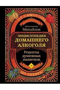 Михайлов К.Ю. Энциклопедия домашнего алкоголя. От самогона до ликера