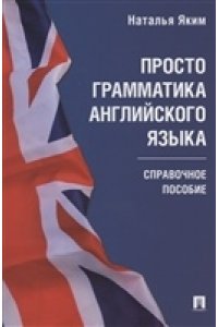 Яким Н.Л. Просто грамматика английского языка. Справочное пособие.-М.:Проспект,2022.