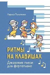 Пилипенко Лариса Васильевна Ритмы на клавишах: джазовые пьесы для фортепиано