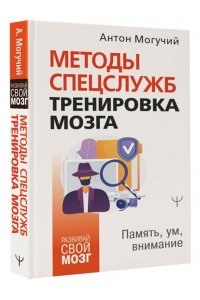 Могучий Антон Методы спецслужб: тренировка мозга. Память, ум, внимание