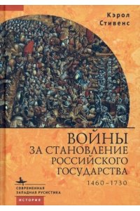 Стивенс Кэрол Войны за становление Российского государства 1460-1730 (12+)