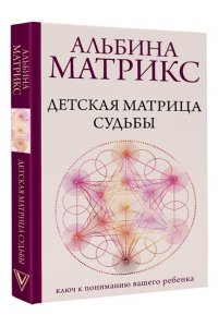 Матрикс А. Детская матрица судьбы: ключ к пониманию вашего ребенка