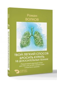 Волков Роман Твой легкий способ бросить курить: 10 доказательных техник. Пошаговый научный план для тех, кто устал считать дни и бояться срывов