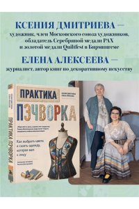 Дмитриева К.Ю., Алексеева Е.В. Практика пэчворка. Как выбрать цвета и сшить одежду, которая вам к лицу. Авторская методика Ксении Дмитриевой