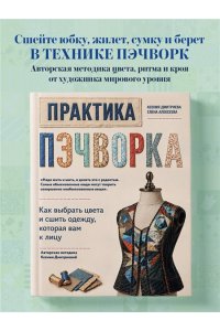 Дмитриева К.Ю., Алексеева Е.В. Практика пэчворка. Как выбрать цвета и сшить одежду, которая вам к лицу. Авторская методика Ксении Дмитриевой