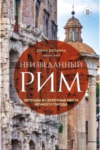 Елохина Е.Р. Неизведанный Рим. Легенды и секретные места Вечного города