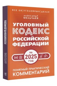 Мельчаев А.А. Уголовный кодекс Российской Федерации на 2025 год. Понятный практический комментарий