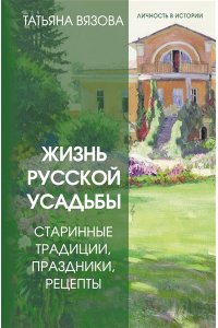 Вязова Т. Жизнь русской усадьбы. Старинные традиции, праздники, рецепты